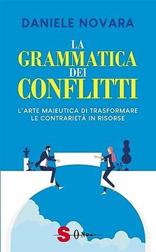 La grammatica dei conflitti. L'arte maieutica di trasformare la contrarietà in risorse (Saggi)