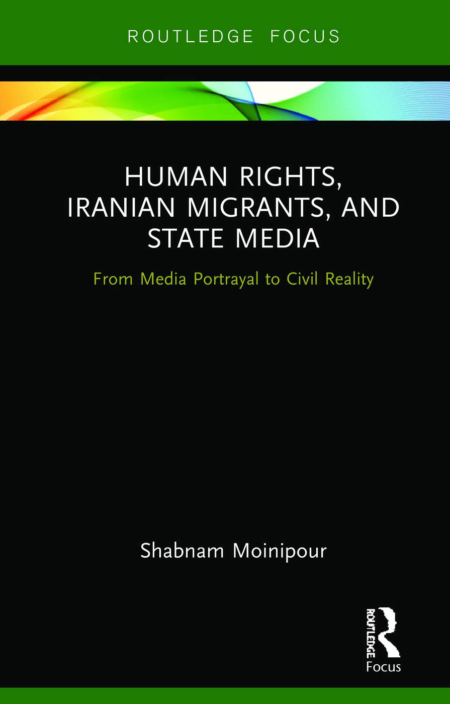 Human Rights, Iranian Migrants, and State Media: From Media Portrayal to Civil Reality (Routledge Studies in Media, Communication, and Politics)