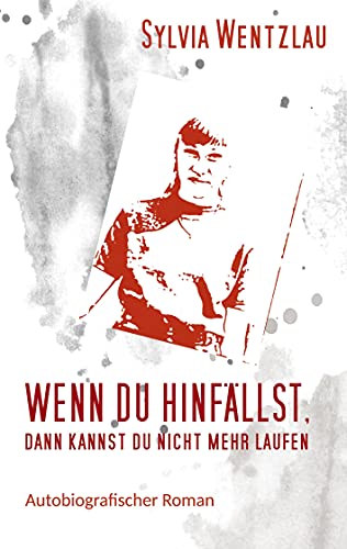 Wenn du hinfällst, dann kannst du nicht mehr laufen: Autobiografischer Roman