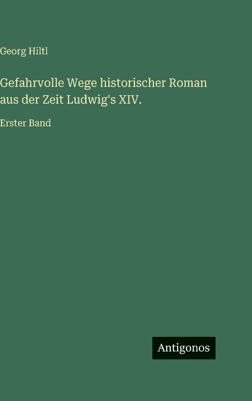Gefahrvolle Wege historischer Roman aus der Zeit Ludwig's XIV.: Erster Band