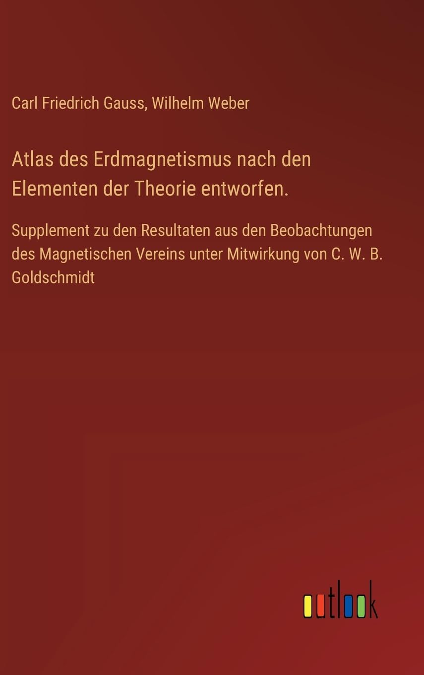 Atlas des Erdmagnetismus nach den Elementen der Theorie entworfen.: Supplement zu den Resultaten aus den Beobachtungen des Magnetischen Vereins unter Mitwirkung von C. W. B. Goldschmidt