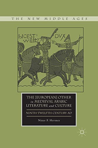 The [European] Other in Medieval Arabic Literature and Culture: Ninth-Twelfth Century AD (The New Middle Ages)