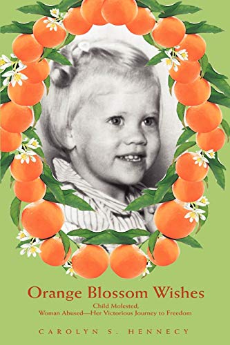 ORANGE BLOSSOM WISHES: Child Molested, Woman Abused¿Her Victorious Journey to Freedom