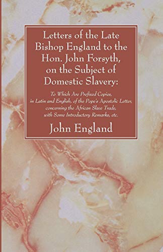 Letters of the Late Bishop England to the Hon. John Forsyth, on the Subject of Domestic Slavery: