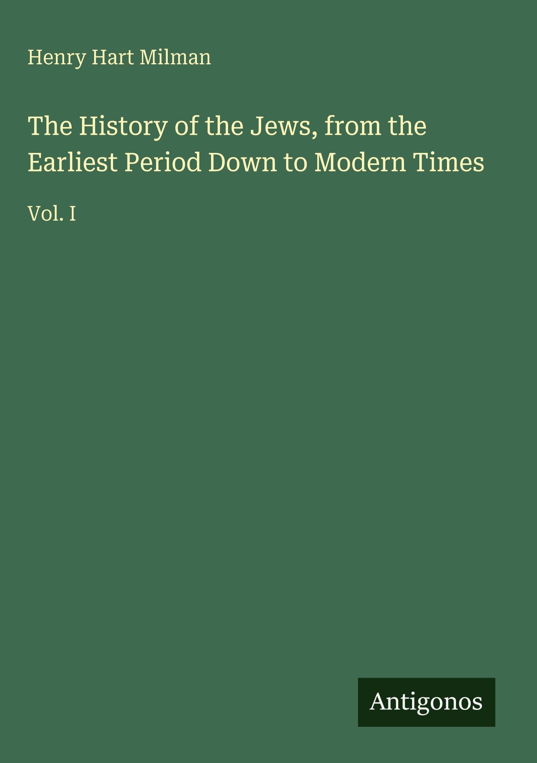 The History of the Jews, from the Earliest Period Down to Modern Times: Vol. I