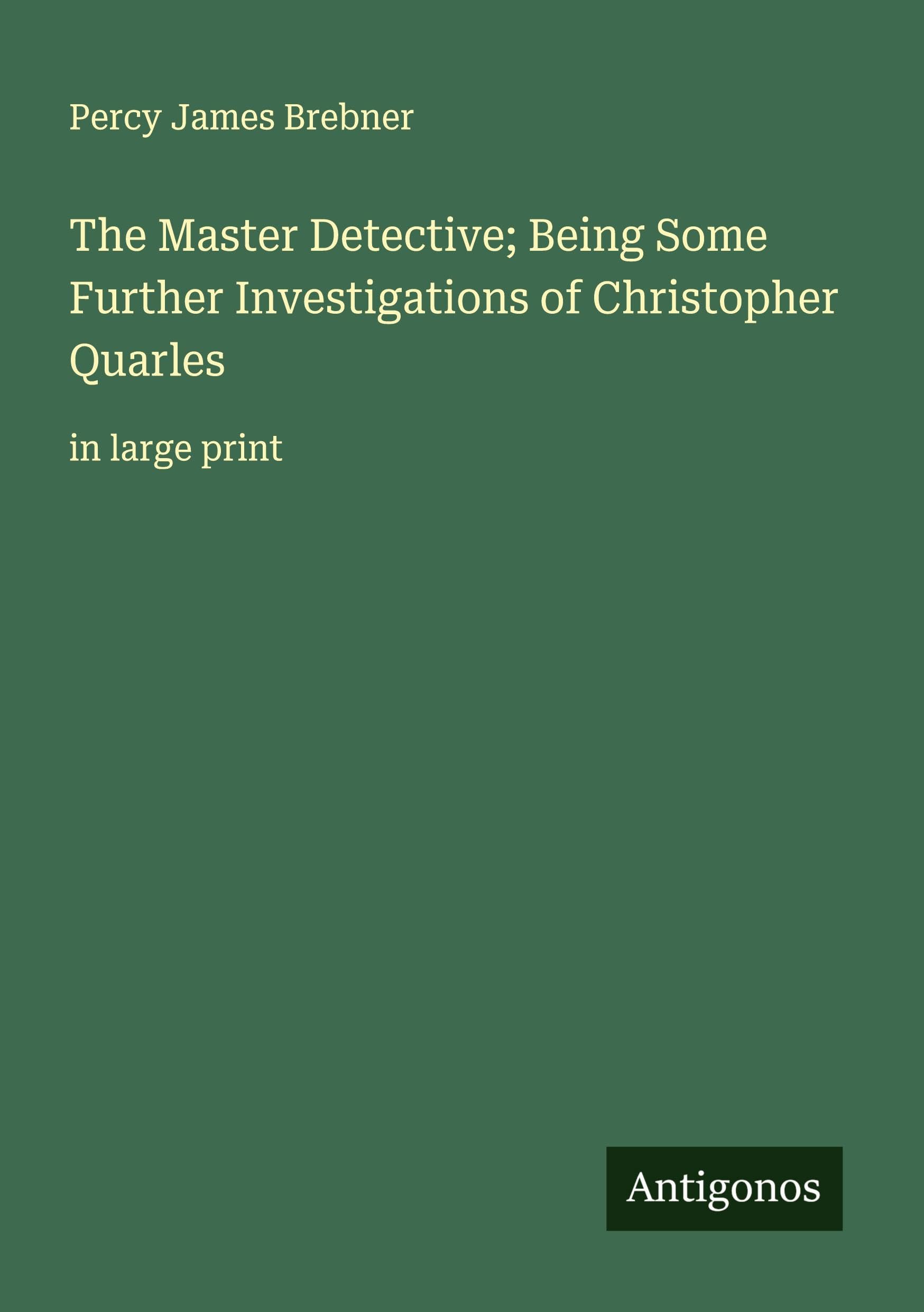 The Master Detective; Being Some Further Investigations of Christopher Quarles: in large print