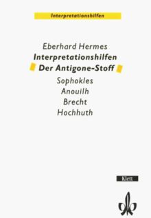 Interpretationshilfen Der Antigone-Stoff: Sophokles - Anouilh - Brecht - Hochhuth