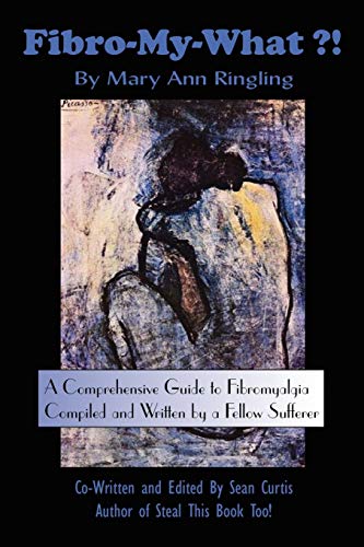 Fibro-My-What?!: A Comprehensive Guide to Fibromyalgia Compiled and Written by a Fellow Sufferer