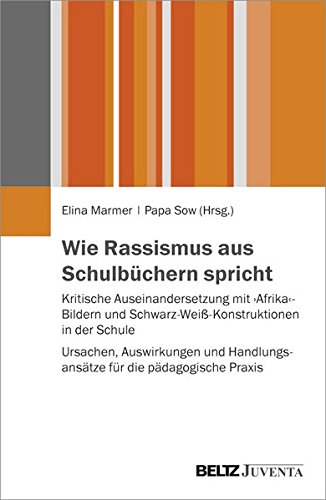 Wie Rassismus aus Schulbüchern spricht: Kritische Auseinandersetzung mit »Afrika«-Bildern und Schwarz-Weiß-Konstruktionen in der Schule - Ursachen, ... Handlungsansätze für die pädagogische Praxis