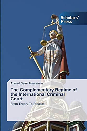The Complementary Regime of the International Criminal Court: From Theory To Practice