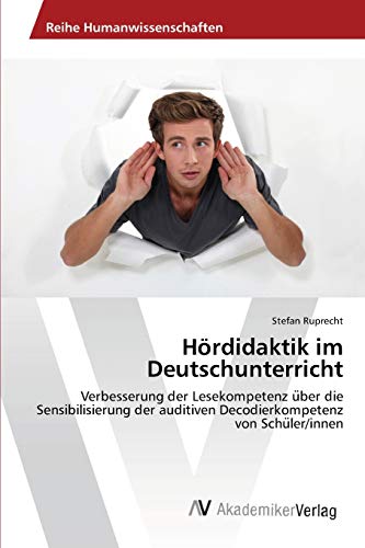 Hördidaktik im Deutschunterricht: Verbesserung der Lesekompetenz über die Sensibilisierung der auditiven Decodierkompetenz von Schüler/innen: ... Decodierkompetenz von Schu¨ler/innen