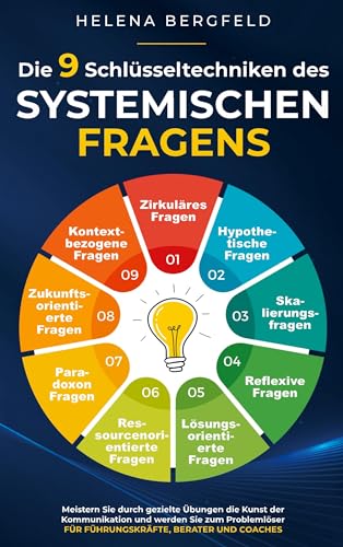 Die 9 Schlüsseltechniken des systemischen Fragens: Meistern Sie durch gezielte Übungen die Kunst der Kommunikation und werden Sie zum Problemlöser - für Führungskräfte, Berater und Coaches