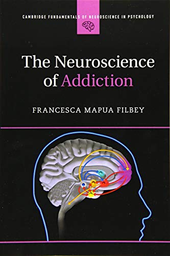 Filbey, Francesca Mapua The Neuroscience Of Addiction (Cambridge Fundamentals Of Neuroscience In Psychology)