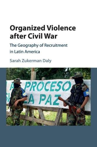 Organized Violence after Civil War: The Geography of Recruitment in Latin America (Cambridge Studies in Comparative Politics)