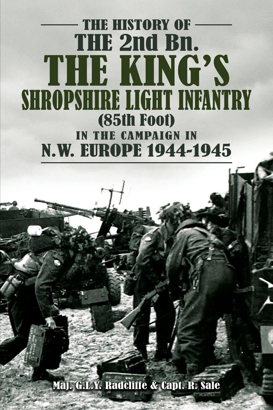 THE HISTORY OF THE 2nd Bn. THE KING'S SHROPSHIRE LIGHT INFANTRY (85th Foot) IN THE CAMPAIGN IN N.W. EUROPE 1944-1945