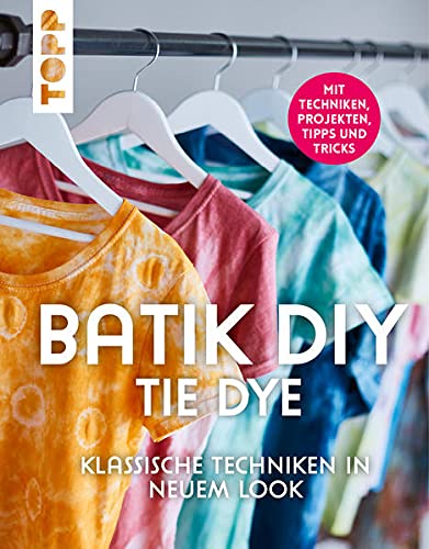 Batik DIY - Tie Dye: Klassische Techniken in neuem Look. Mit Techniken, Inspirationsprojekten, Tipps und Tricks