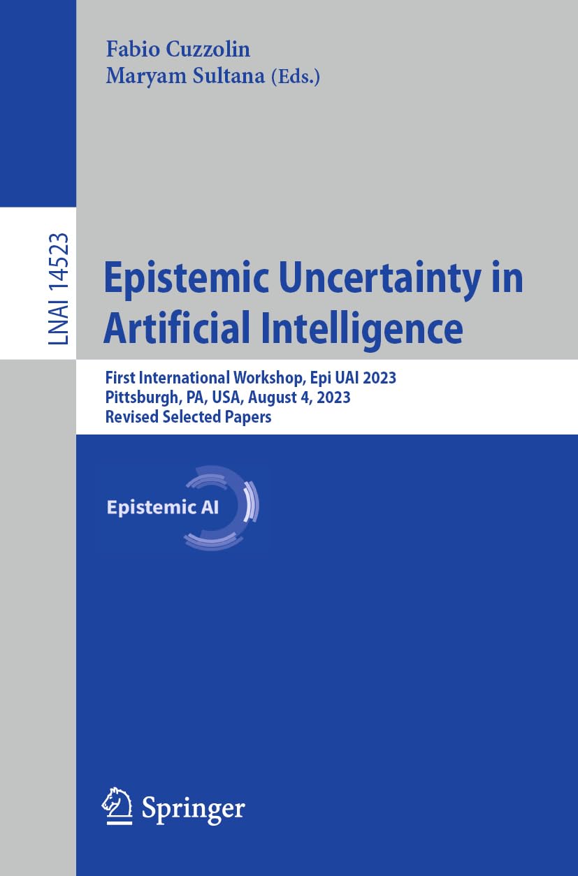 Epistemic Uncertainty in Artificial Intelligence: First International Workshop, Epi UAI 2023, Pittsburgh, PA, USA, August 4, 2023, Revised Selected ... Notes in Artificial Intelligence, Band 14523)