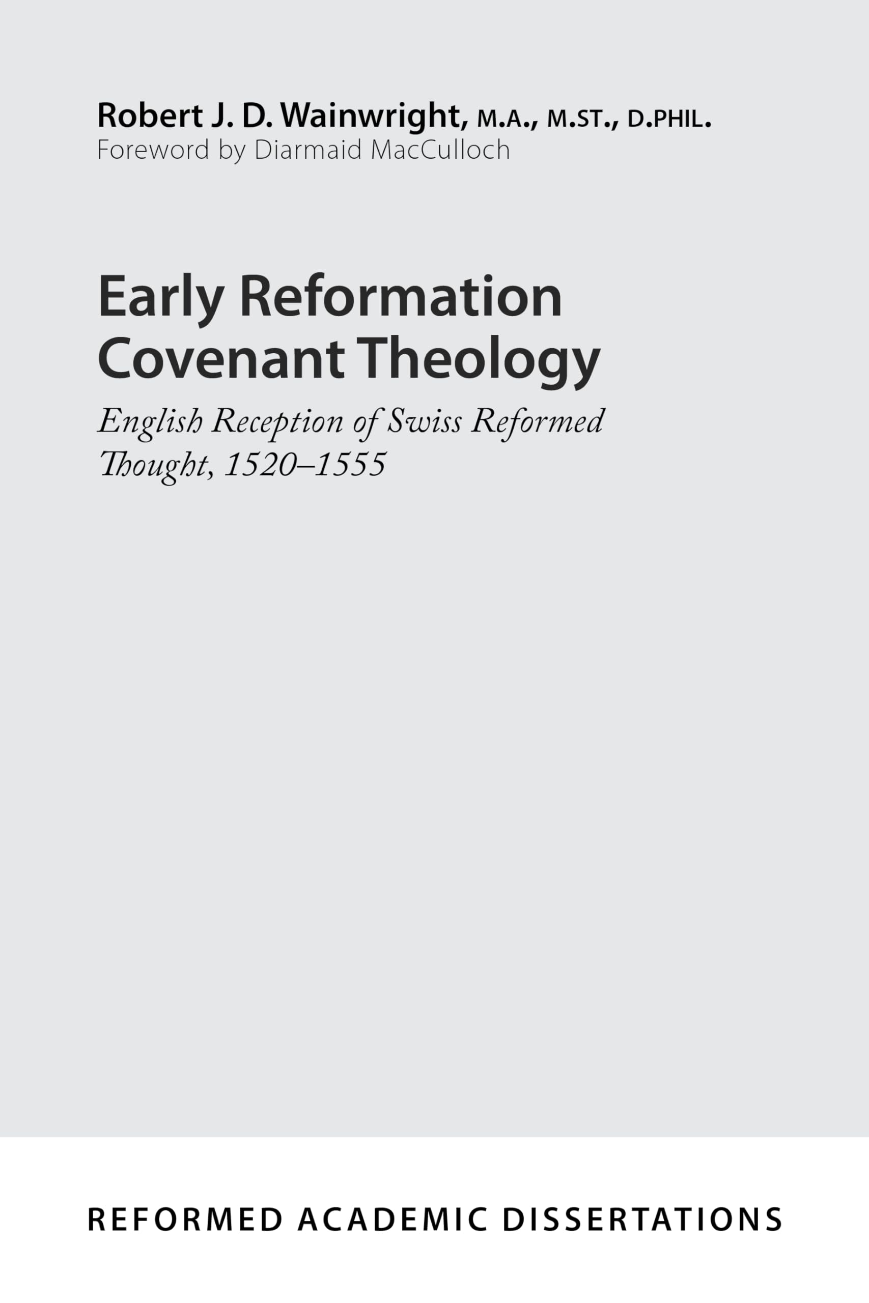 Early Reformation Covenant Theology: English Reception of Swiss Reformed Thought, 1520-1555 (Reformed Academic Dissertation)