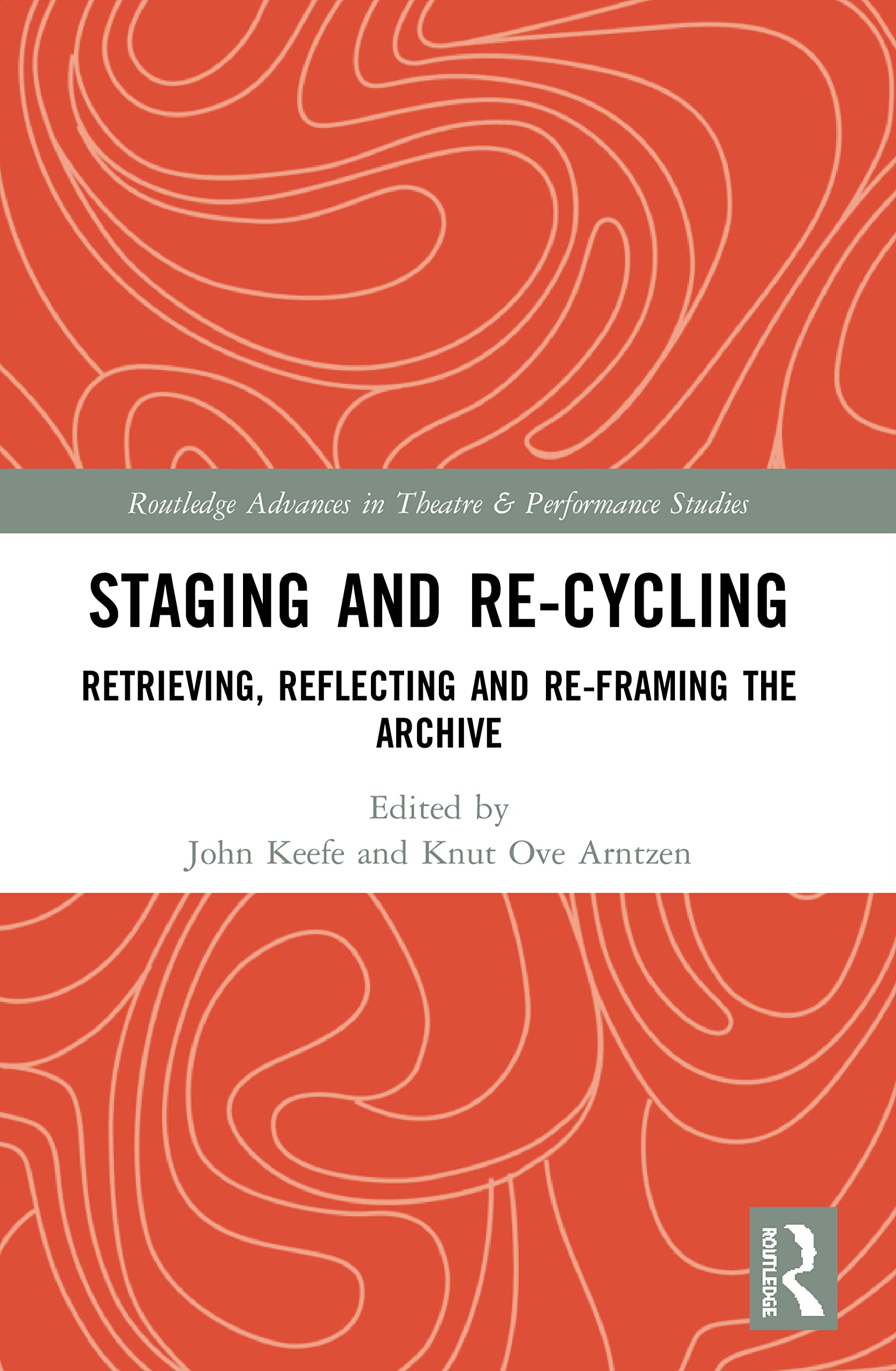 Staging and Re-cycling: Retrieving, Reflecting and Re-framing the Archive (Routledge Advances in Theatre & Performance Studies)