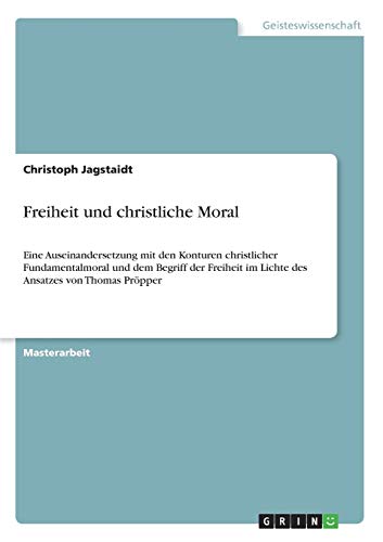 Freiheit und christliche Moral: Eine Auseinandersetzung mit den Konturen christlicher Fundamentalmoral und dem Begriff der Freiheit im Lichte des Ansatzes von Thomas Pröpper