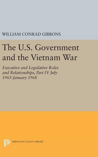 The U.S. Government and the Vietnam War: Executive and Legislative Roles and Relationships, Part IV: July 1965-January 1968 (Princeton Legacy Library)
