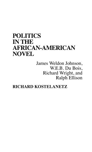 Politics in the African-American Novel: James Weldon Johnson, W.E.B. Du Bois, Richard Wright, and Ralph Ellison (Contributions in Afro-american & African Studies)