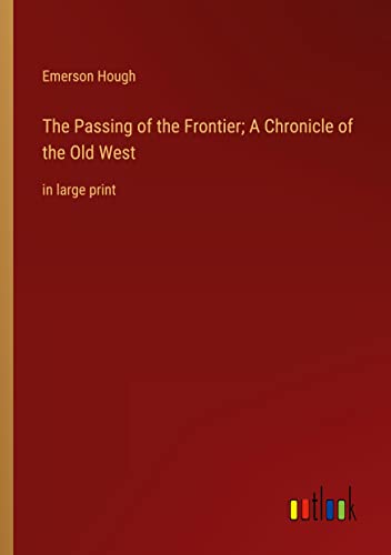 The Passing of the Frontier; A Chronicle of the Old West: in large print