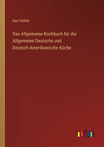 Das Allgemeine Kochbuch für die Allgemeine Deutsche und Deutsch-Amerikanische Küche
