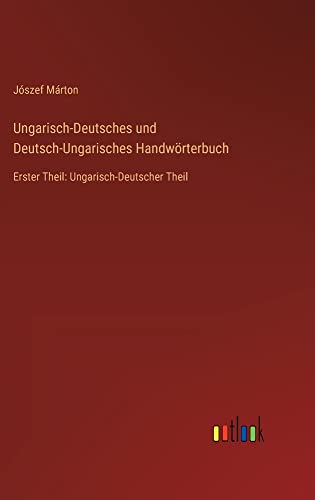 Ungarisch-Deutsches und Deutsch-Ungarisches Handwörterbuch: Erster Theil: Ungarisch-Deutscher Theil