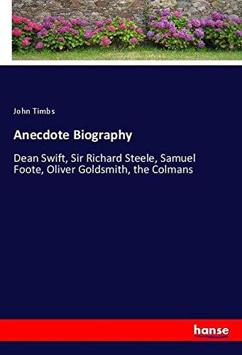 Anecdote Biography: Dean Swift, Sir Richard Steele, Samuel Foote, Oliver Goldsmith, the Colmans