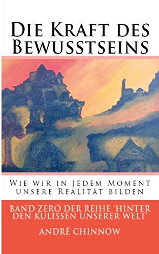 Die Kraft des Bewusstseins: Wie wir in jedem Moment unsere Realität bilden (Hinter den Kulissen unserer Welt)