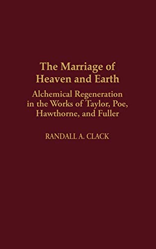 The Marriage of Heaven and Earth: Alchemical Regeneration in the Works of Taylor, Poe, Hawthorne, and Fuller (Contributions to the Study of American Literature, Band 6)
