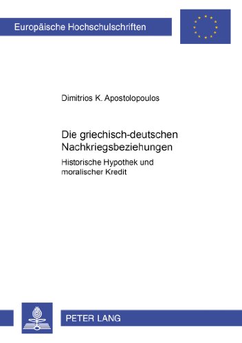 Die griechisch-deutschen Nachkriegsbeziehungen: Historische Hypothek und moralischer Kredit- Die bilateralen politischen und ökonomischen ... (Europäische Hochschulschriften - Reihe III)