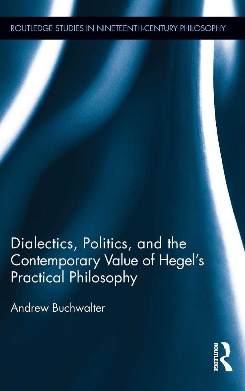 Dialectics, Politics, and the Contemporary Value of Hegel's Practical Philosophy (Routledge Studies in Nineteenth-century Philosophy, 2, Band 2)