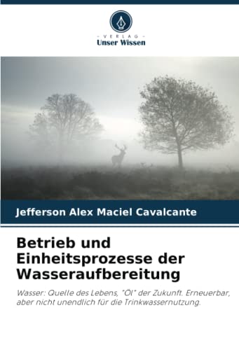 Betrieb und Einheitsprozesse der Wasseraufbereitung: Wasser: Quelle des Lebens, Öl der Zukunft. Erneuerbar, aber nicht unendlich für die Trinkwassernutzung.