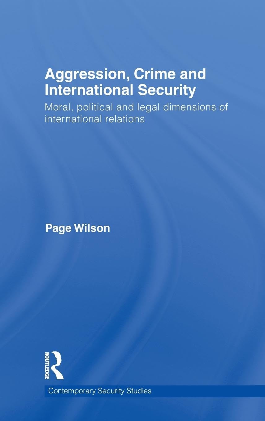 Aggression, Crime and International Security: Moral, Political and Legal Dimensions of International Relations (Contemporary Security Studies)