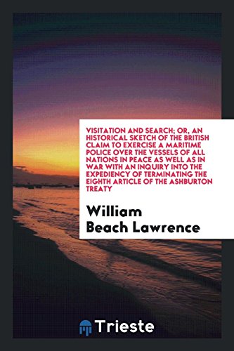Visitation and search; or, an historical sketch of the British claim to exercise a maritime police over the vessels of all nations in peace as well as ... the Eighth Article of the Ashburton Treaty