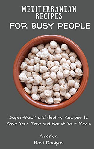 Mediterranean Recipes for Busy People: Super-Quick and Healthy Recipes to Save Your Time and Boost Your Meals