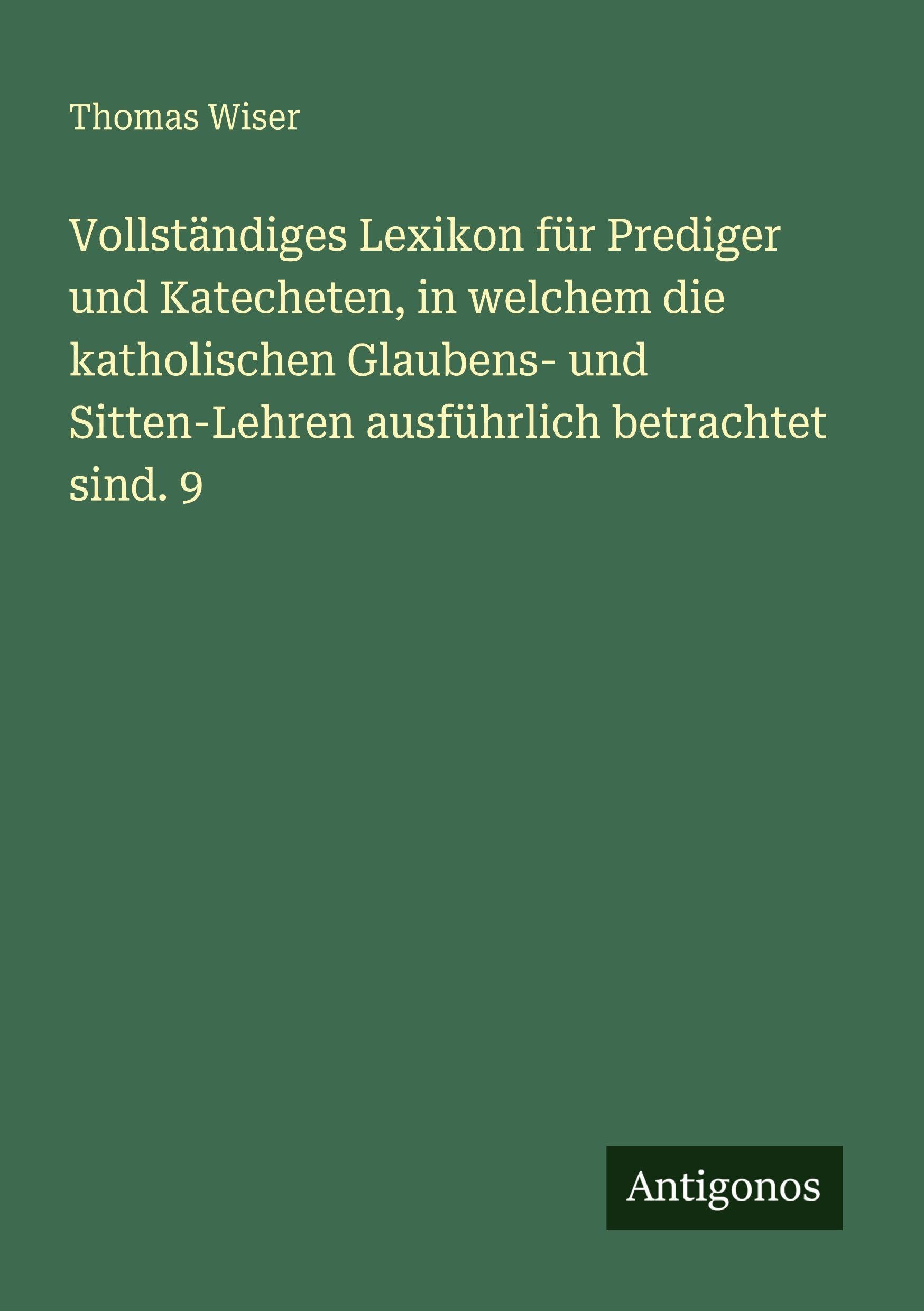 Vollständiges Lexikon für Prediger und Katecheten, in welchem die katholischen Glaubens- und Sitten-Lehren ausführlich betrachtet sind. 9