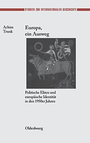 Europa, ein Ausweg: Politische Eliten und europäische Identität in den 1950er Jahren (Studien zur Internationalen Geschichte, Band 18)