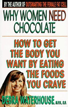 Why Women Need Chocolate: How to Get the Body You Want By Eating the Foods You Crave