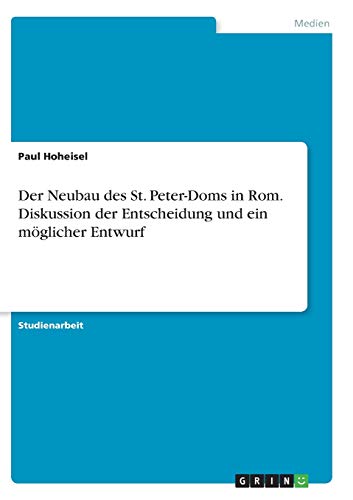 Der Neubau des St. Peter-Doms in Rom. Diskussion der Entscheidung und ein möglicher Entwurf