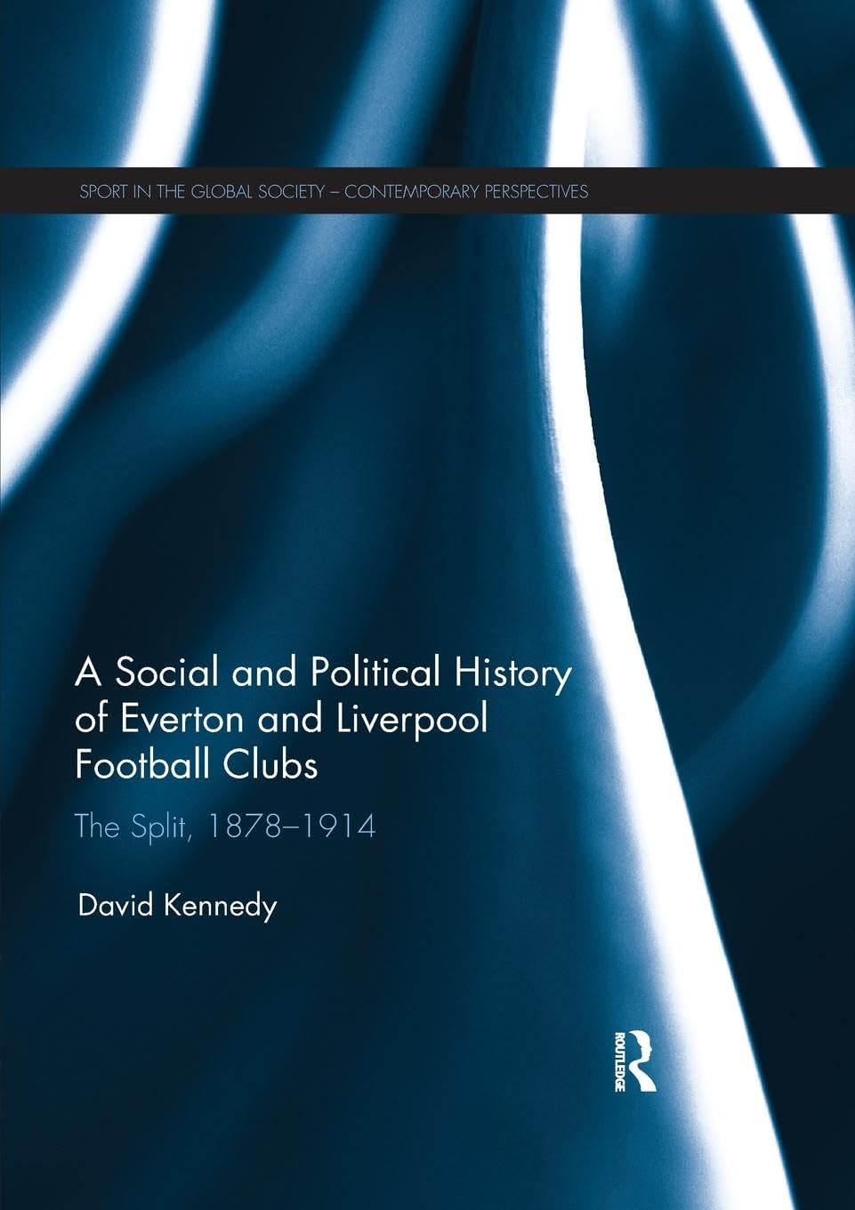 A Social and Political History of Everton and Liverpool Football Clubs: The Split, 1878-1914 (Sport in the Global Society - Contemporary Perspectives)