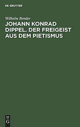 Johann Konrad Dippel. Der Freigeist aus dem Pietismus: Ein Beitrag zur Entstehungsgeschichte der Aufklärung