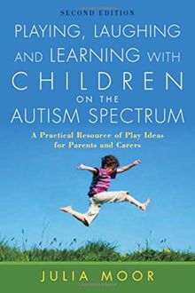 Playing, Laughing and Learning with Children on the Autism Spectrum, Second Edition: A Practical Resource of Play Ideas for Parents and Carers