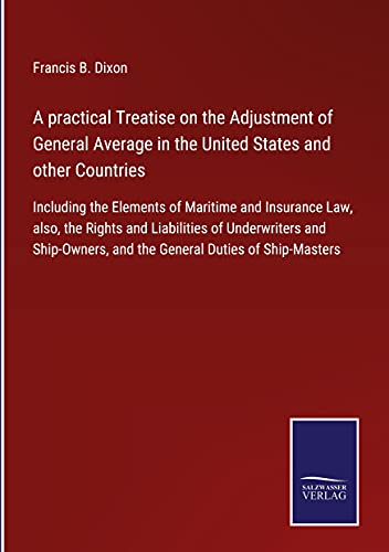 A practical Treatise on the Adjustment of General Average in the United States and other Countries: Including the Elements of Maritime and Insurance ... and the General Duties of Ship-Masters