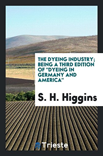 The dyeing industry; being a third edition of Dyeing in Germany and America