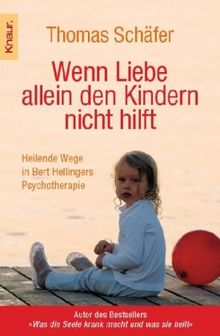 Wenn Liebe allein den Kindern nicht hilft: Heilende Wege in Bert Hellingers Psychotherapie