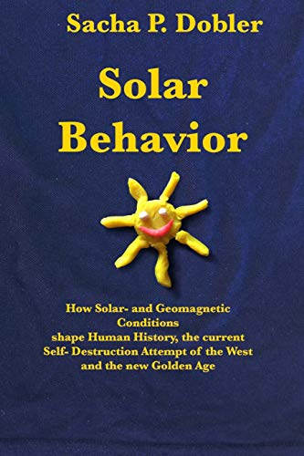Solar Behavior: How Solar- and Geomagnetic Conditions shape Human History, the current Self- Destruction Attempt of the West and the new Golden Age