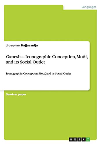 Ganesha - Iconographic Conception, Motif, and its Social Outlet: Iconographic Conception, Motif, and its Social Outlet